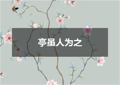 亭虽人为之