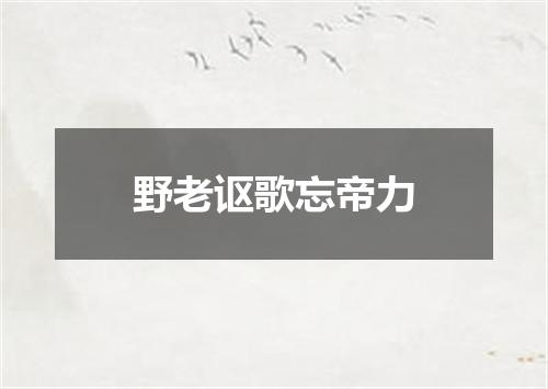 野老讴歌忘帝力
