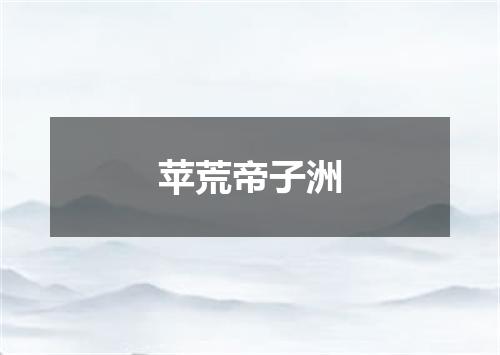 苹荒帝子洲