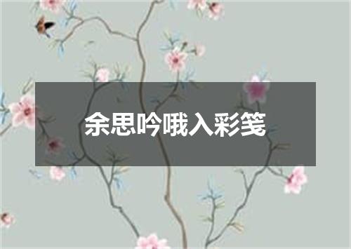 余思吟哦入彩笺