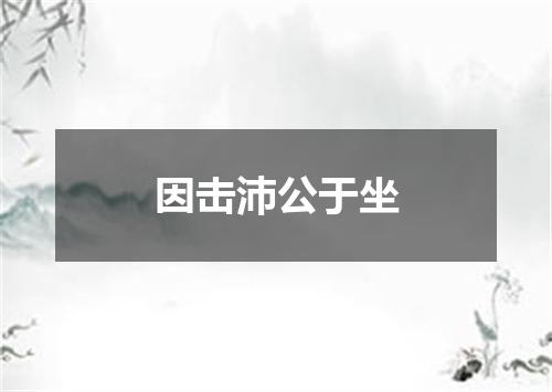 因击沛公于坐
