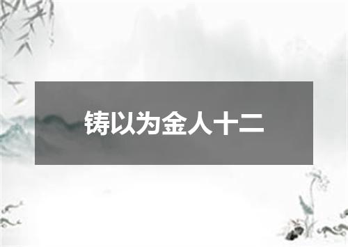 铸以为金人十二