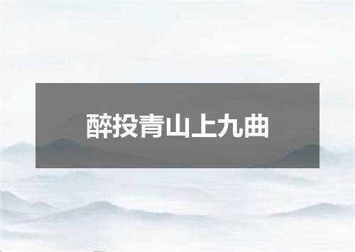 醉投青山上九曲