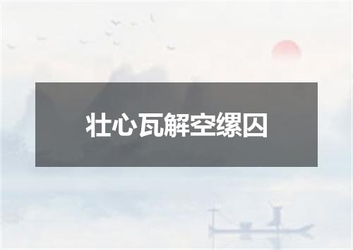 壮心瓦解空缧囚