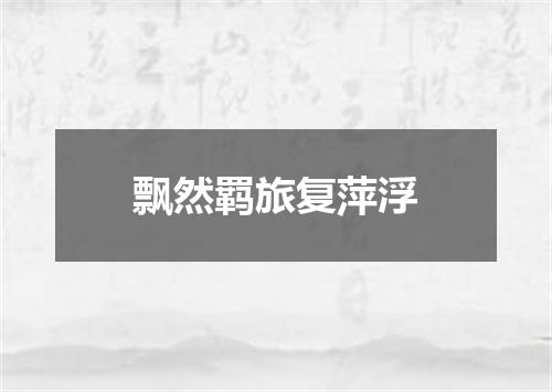 飘然羁旅复萍浮