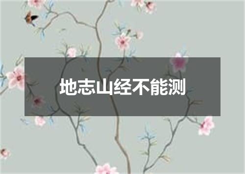 地志山经不能测