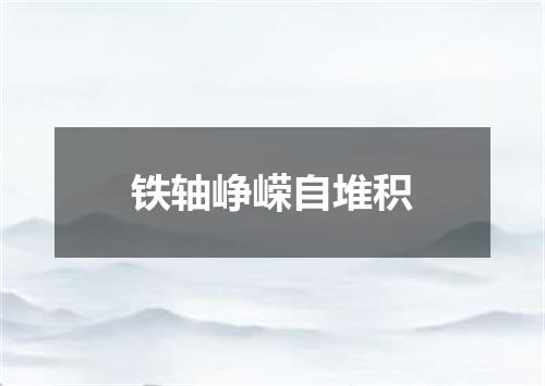 铁轴峥嵘自堆积