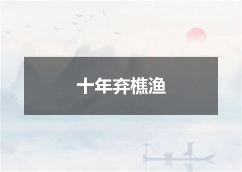 十年弃樵渔