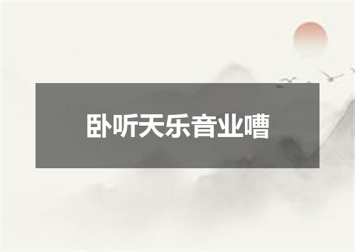 卧听天乐音业嘈