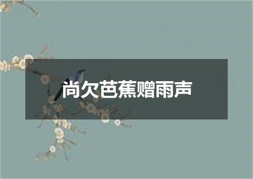 尚欠芭蕉赠雨声