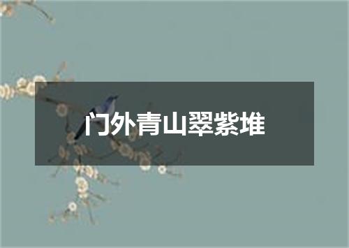 门外青山翠紫堆