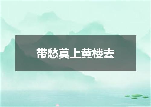 带愁莫上黄楼去