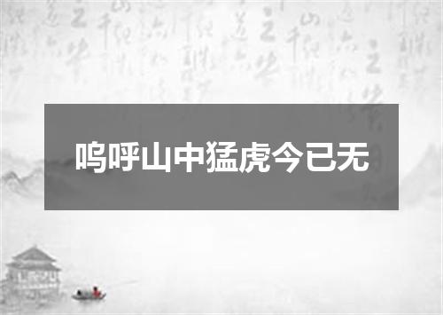 呜呼山中猛虎今已无