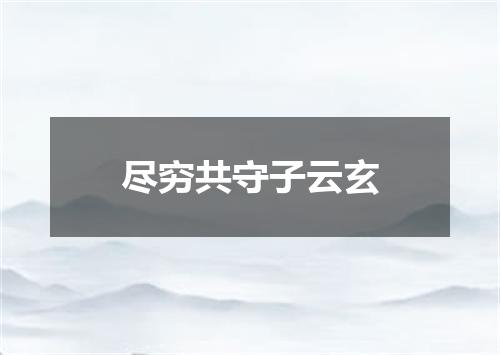 尽穷共守子云玄