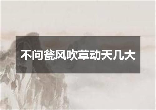 不问瓮风吹草动天几大