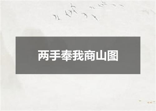 两手奉我商山图