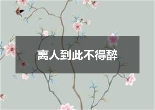 离人到此不得醉