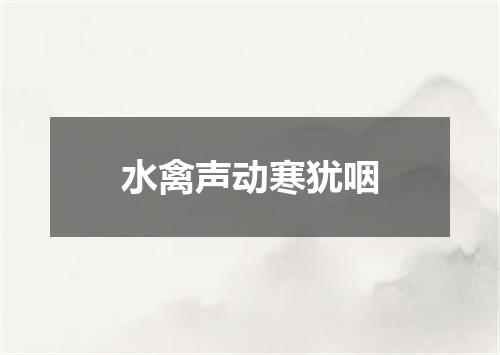 水禽声动寒犹咽