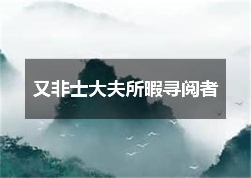 又非士大夫所暇寻阅者