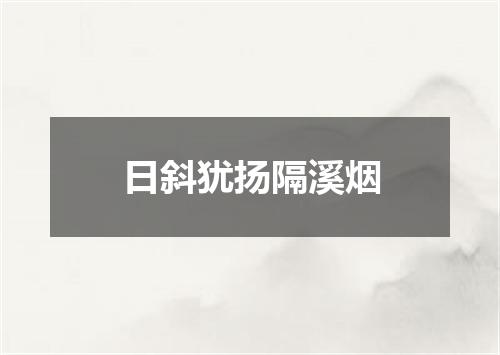 日斜犹扬隔溪烟