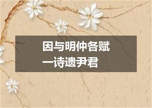 因与明仲各赋一诗遗尹君