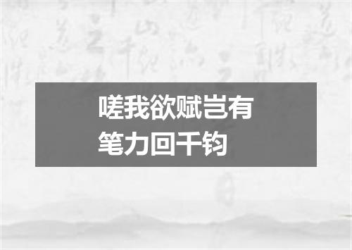 嗟我欲赋岂有笔力回千钧