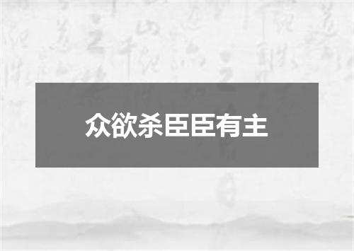 众欲杀臣臣有主