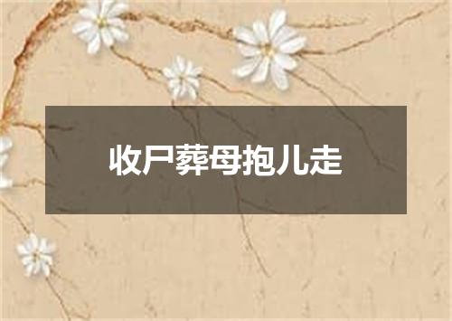 收尸葬母抱儿走