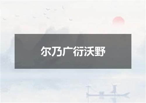尔乃广衍沃野