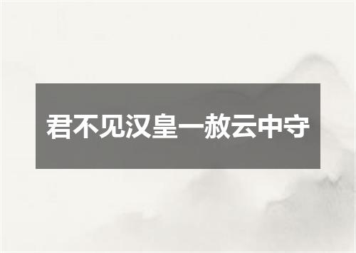君不见汉皇一赦云中守
