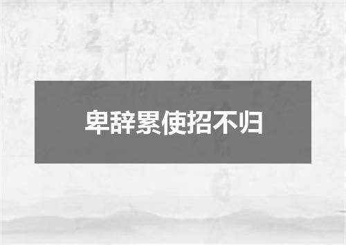 卑辞累使招不归