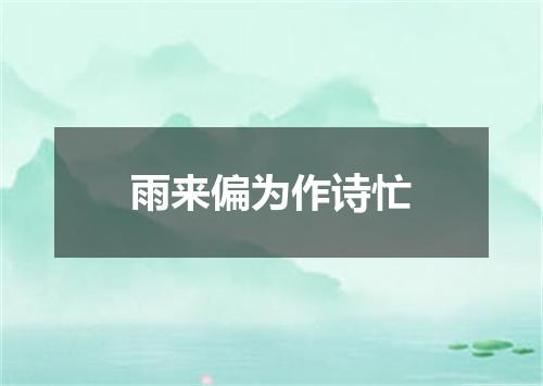 雨来偏为作诗忙