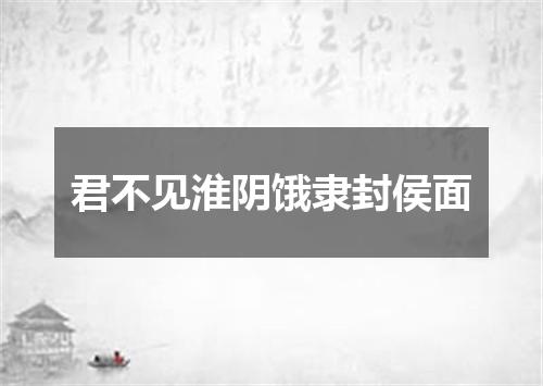 君不见淮阴饿隶封侯面