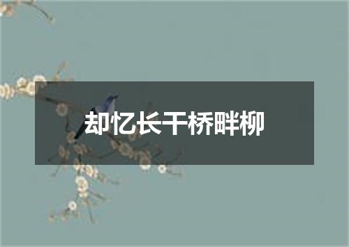 却忆长干桥畔柳