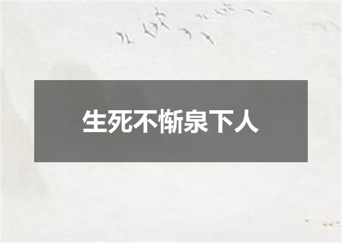 生死不惭泉下人