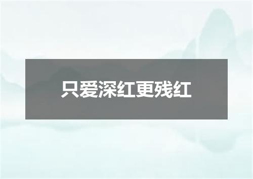 只爱深红更残红