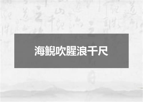 海鲵吹腥浪千尺
