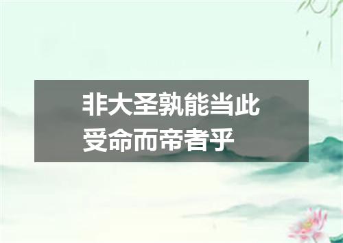 非大圣孰能当此受命而帝者乎