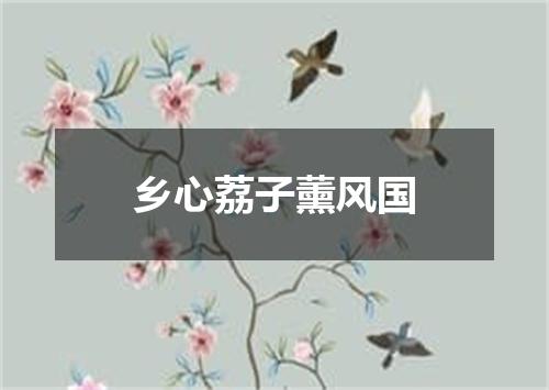 乡心荔子薰风国