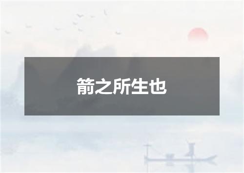 箭之所生也