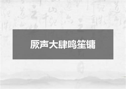 厥声大肆鸣笙镛