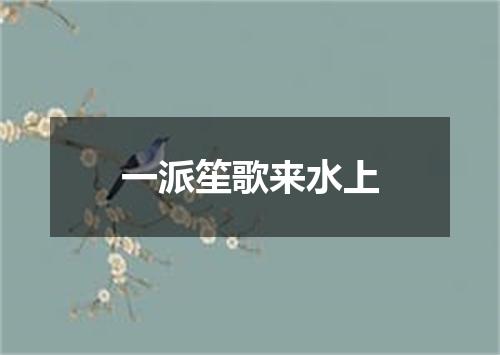 一派笙歌来水上