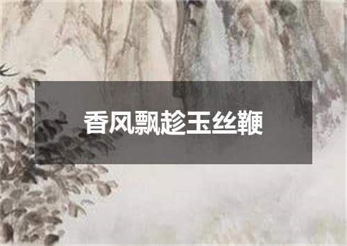 香风飘趁玉丝鞭