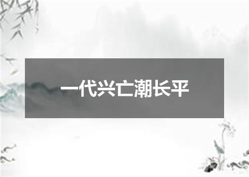 一代兴亡潮长平