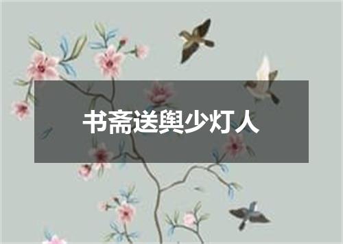 书斋送舆少灯人