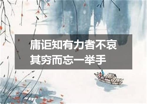 庸讵知有力者不哀其穷而忘一举手
