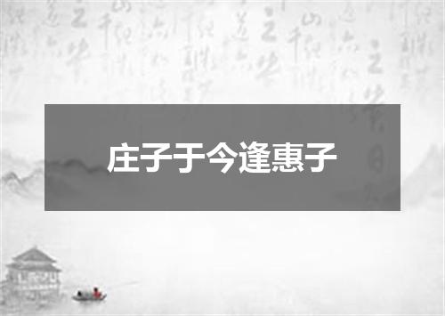 庄子于今逢惠子