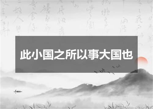 此小国之所以事大国也