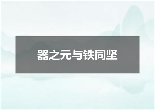 器之元与铁同坚