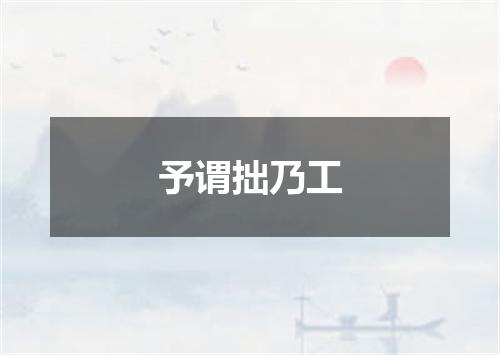 予谓拙乃工